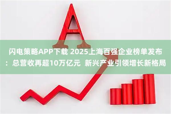 闪电策略APP下载 2025上海百强企业榜单发布：总营收再超10万亿元  新兴产业引领增长新格局