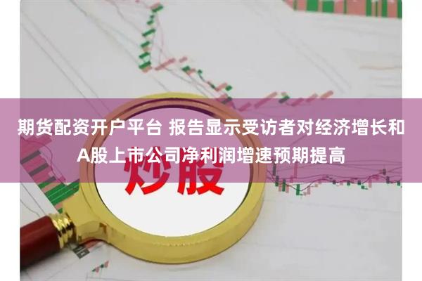期货配资开户平台 报告显示受访者对经济增长和A股上市公司净利润增速预期提高