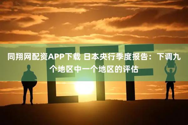 同翔网配资APP下载 日本央行季度报告：下调九个地区中一个地区的评估