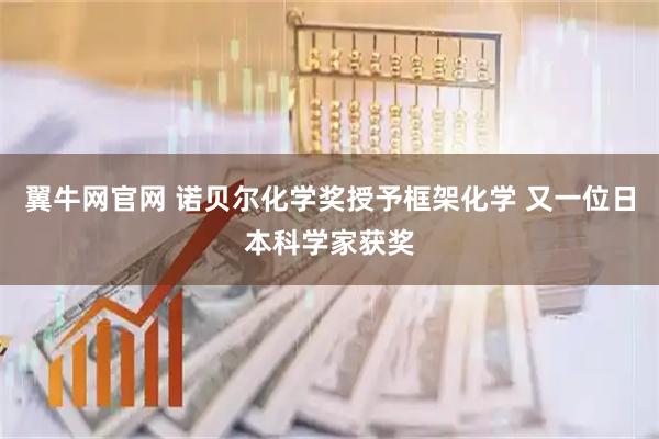 翼牛网官网 诺贝尔化学奖授予框架化学 又一位日本科学家获奖