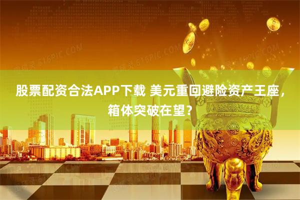 股票配资合法APP下载 美元重回避险资产王座，箱体突破在望？