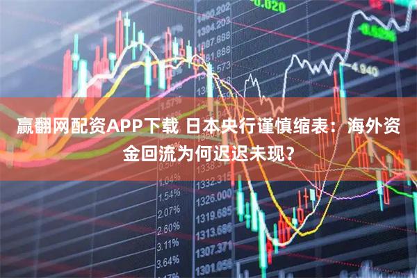 赢翻网配资APP下载 日本央行谨慎缩表：海外资金回流为何迟迟未现？