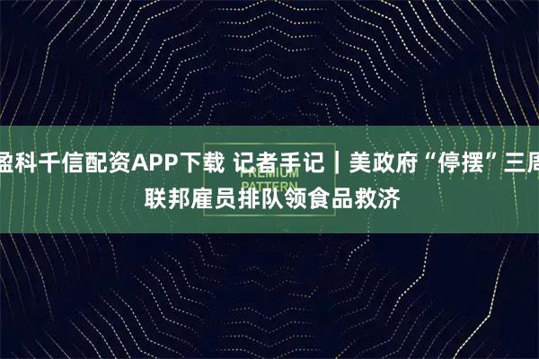 盈科千信配资APP下载 记者手记｜美政府“停摆”三周 联邦雇员排队领食品救济