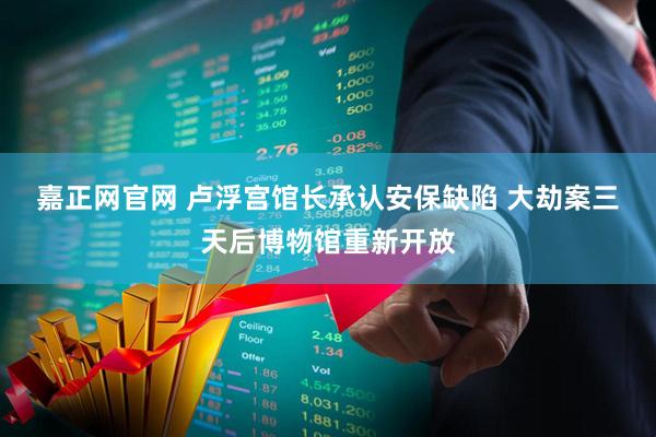 嘉正网官网 卢浮宫馆长承认安保缺陷 大劫案三天后博物馆重新开放