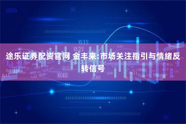 途乐证券配资官网 金丰来:市场关注指引与情绪反转信号