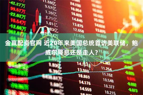 金赢配资官网 近20年来美国总统首访美联储，鲍威尔降息还是走人？