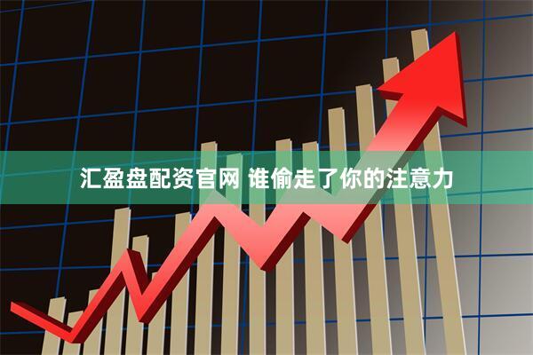 汇盈盘配资官网 谁偷走了你的注意力