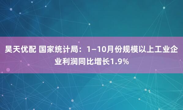 昊天优配 国家统计局：1—10月份规模以上工业企业利润同比增长1.9%