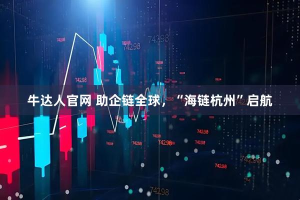 牛达人官网 助企链全球，“海链杭州”启航