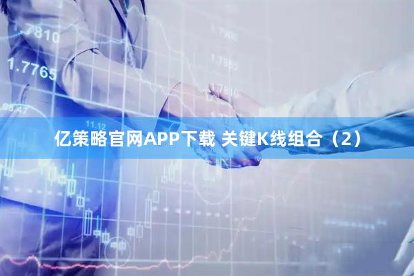 亿策略官网APP下载 关键K线组合（2）