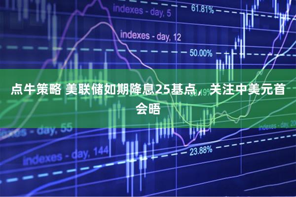 点牛策略 美联储如期降息25基点，关注中美元首会晤