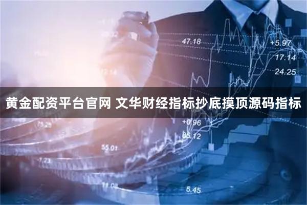 黄金配资平台官网 文华财经指标抄底摸顶源码指标