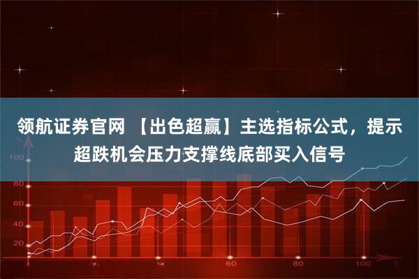 领航证券官网 【出色超赢】主选指标公式，提示超跌机会压力支撑线底部买入信号