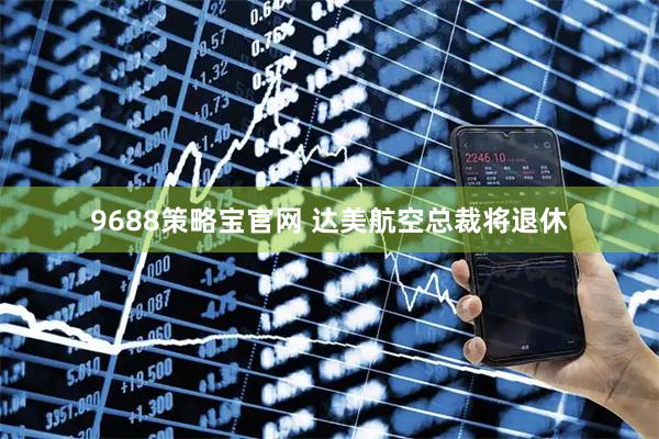 9688策略宝官网 达美航空总裁将退休