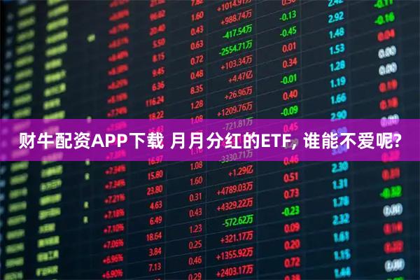 财牛配资APP下载 月月分红的ETF, 谁能不爱呢?