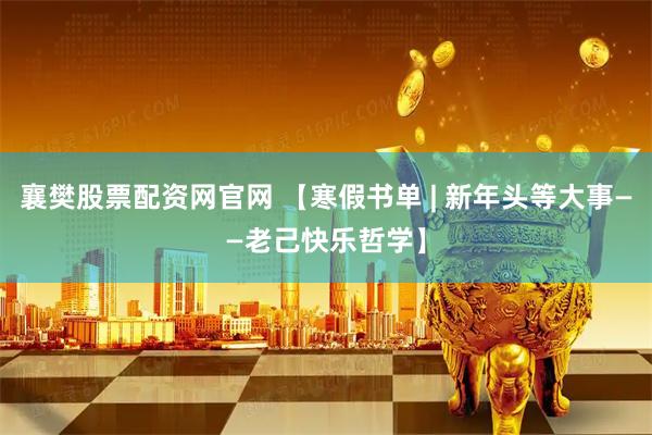 襄樊股票配资网官网 【寒假书单 | 新年头等大事——老己快乐哲学】