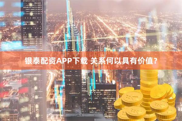 银泰配资APP下载 关系何以具有价值？