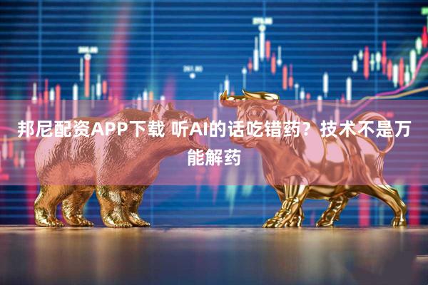 邦尼配资APP下载 听AI的话吃错药？技术不是万能解药