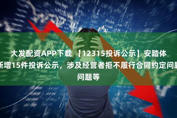 大发配资APP下载 【12315投诉公示】安踏体育新增15件投诉公示，涉及经营者拒不履行合同约定问题等