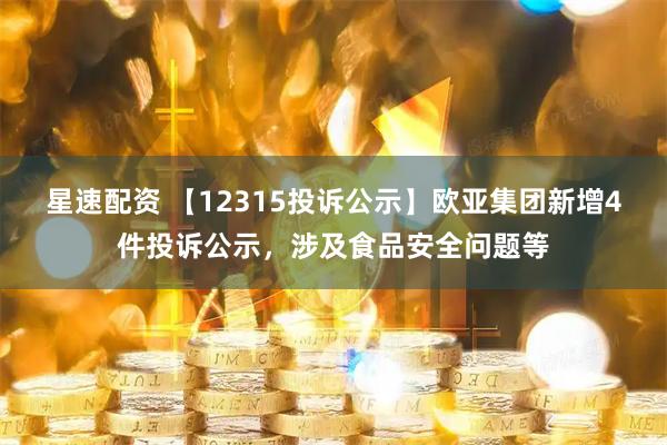 星速配资 【12315投诉公示】欧亚集团新增4件投诉公示，涉及食品安全问题等