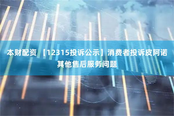 本财配资 【12315投诉公示】消费者投诉皮阿诺其他售后服务问题