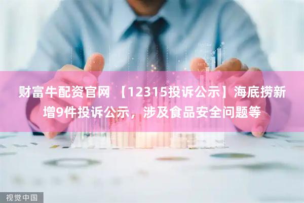 财富牛配资官网 【12315投诉公示】海底捞新增9件投诉公示，涉及食品安全问题等