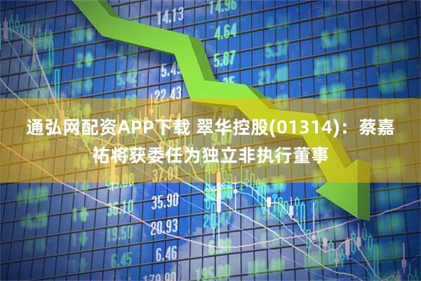 通弘网配资APP下载 翠华控股(01314)：蔡嘉祐将获委任为独立非执行董事