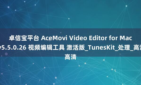 卓信宝平台 AceMovi Video Editor for Mac v5.5.0.26 视频编辑工具 激活版_TunesKit_处理_高清