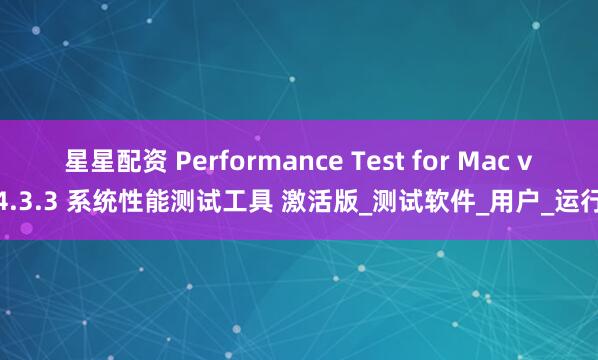 星星配资 Performance Test for Mac v4.3.3 系统性能测试工具 激活版_测试软件_用户_运行