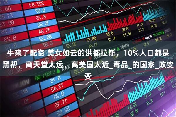 牛来了配资 美女如云的洪都拉斯，10%人口都是黑帮，离天堂太远，离美国太近_毒品_的国家_政变
