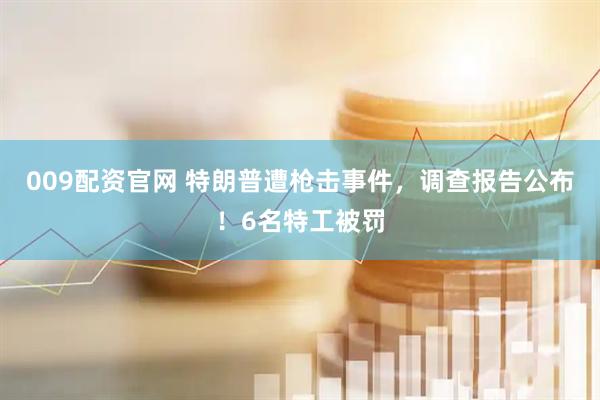009配资官网 特朗普遭枪击事件，调查报告公布！6名特工被罚