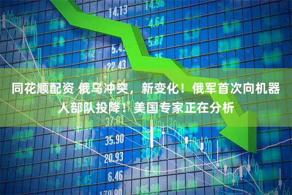 同花顺配资 俄乌冲突，新变化！俄军首次向机器人部队投降！美国专家正在分析