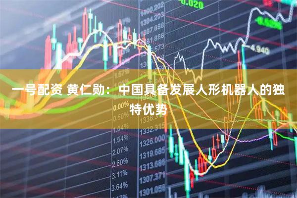 一号配资 黄仁勋：中国具备发展人形机器人的独特优势