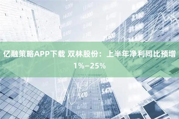 亿融策略APP下载 双林股份：上半年净利同比预增1%—25%