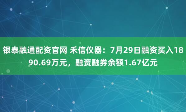 银泰融通配资官网 禾信仪器：7月29日融资买入1890.69万元，融资融券余额1.67亿元
