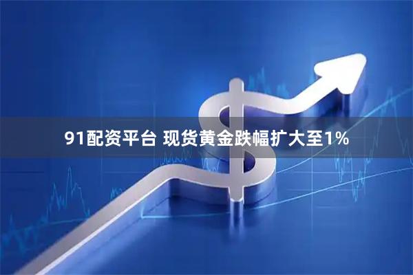 91配资平台 现货黄金跌幅扩大至1%