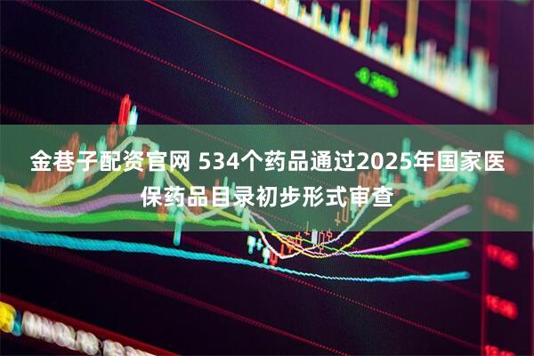 金巷子配资官网 534个药品通过2025年国家医保药品目录初步形式审查
