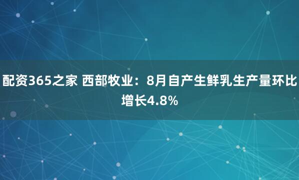 配资365之家 西部牧业：8月自产生鲜乳生产量环比增长4.8%