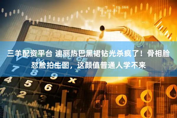 三羊配资平台 迪丽热巴黑裙钻光杀疯了！骨相脸怼脸拍生图，这颜值普通人学不来
