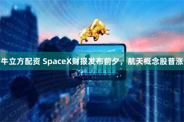 牛立方配资 SpaceX财报发布前夕，航天概念股普涨